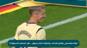 ليفاندوفسكي يفتتح أهداف برشلونة أمام سيول.. هل تستمر السيطرة؟